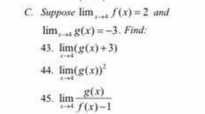 C. Suppose lim, S(x) = 2 and
lim, g(x)=-3. Find:
43. lim(g(x)+3)
44. lim(g(x))
g(x)
45. lim
if(x)-1
