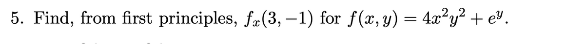 5. Find, from first principles, fa(3, –1) for f(x, y) = 4.x²y² + e .
