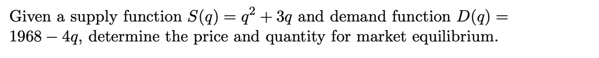 Given a supply function S(q) = q² + 3q and demand function D(q)
1968 – 4q, determine the price and quantity for market equilibrium.
