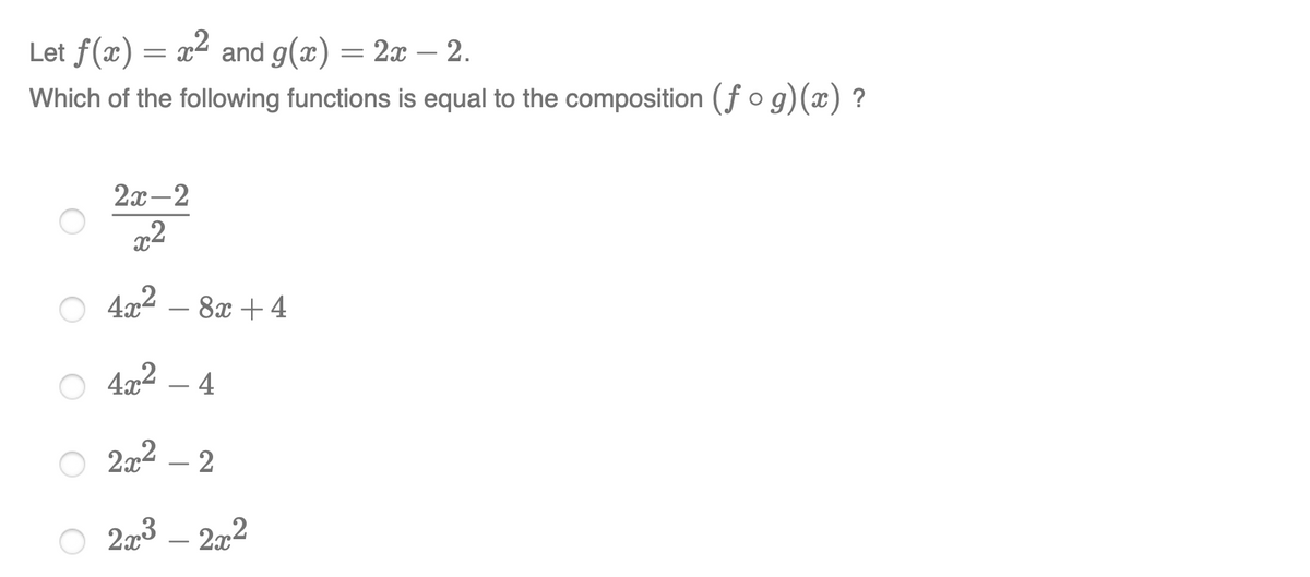 Let f(x) = x² and g(x) = 2x 2.
Which of the following functions is equal to the composition (f o g)(æ) ?
2х —2
x2
4x2 – 8x +4
4x2 – 4
2x2 – 2
O 223 – 2a2
-
