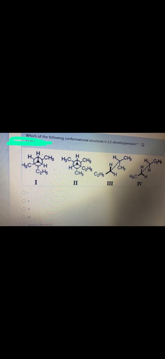 Which of the following conformational structures is 2,2-dimethylpentane?
H.
H CH3 H3C CH3
H3CH
H CH3
H,C
I
II
III
IV
O II
O IV
None of the above
