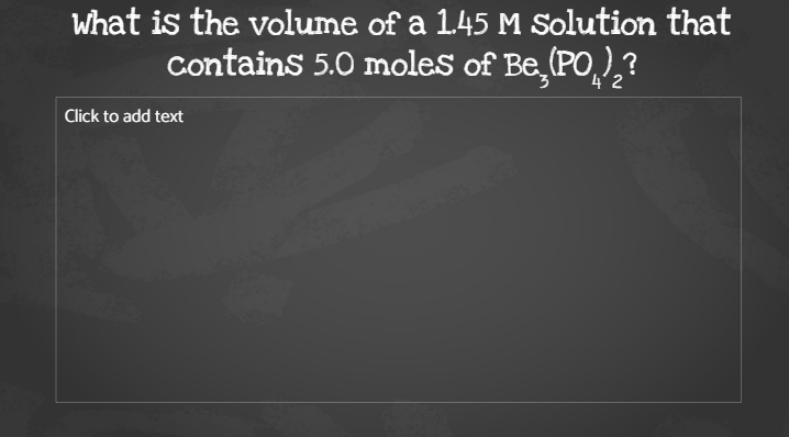 What is the volume of a 1.45 M Solution that
Contains 5.0 moles of Be PO,),?
4´2
Click to add text
