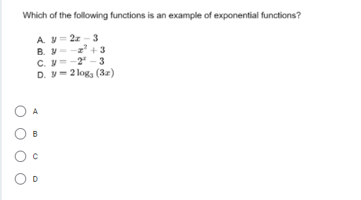 Which of the following functions is an example of exponential functions?
A. y = 2z – 3
z +3
В. У.
C. y= -2" - 3
D. y = 2 log, (3z)
A
B
D

