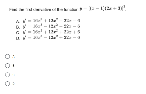 Find the first derivative of the function Y = [(x – 1)(2x + 3)]?.
A. y = 16x³ + 122? – 22a
B. /
c. = 16x + 12a² + 22x + 6
D. = 162
6
1623
12r – 22x – 6
12x2 + 22x – 6
A
B
D
