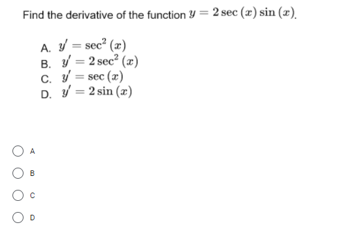 Find the derivative of the function Y = 2 sec (x) sin (x).
A. Y = sec² (æ)
B. Y = 2 sec? (æ)
C. y = sec (x)
D. Y = 2 sin (x)
%3D
A
