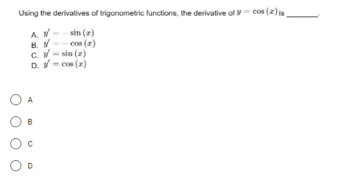 Using the derivatives of trigonometric functions, the derivative of = cos (2) is
sin (z)
B. V -- cos (2)
C. = sin (x)
D. V = cos (x)
A
B
