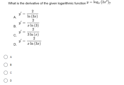 What is the derivative of the given logarithmic function y = log3 (2x*)?
2
In (3x)
2
A.
æ In (3)
2
%3D
3 In (z)
2
С.
D.
æ In (3x)
O A
B
B.
