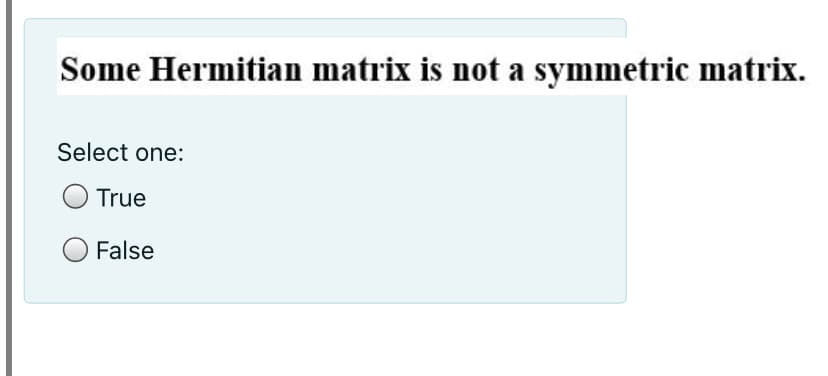 Some Hermitian matrix is not a symmetric matrix.
Select one:
O True
False

