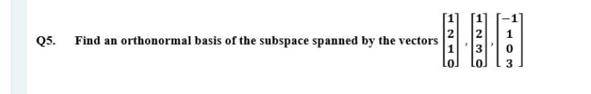 2
2
3
Q5.
Find an orthonormal basis of the subspace spanned by the vectors
3
