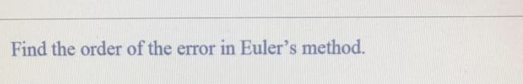 Find the order of the error in Euler's method.
