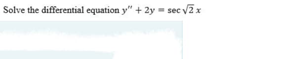 Solve the differential equation y" + 2y = sec V2 x
