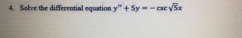 4. Solve the differential equation y" + 5y = - csc 5x
CSC

