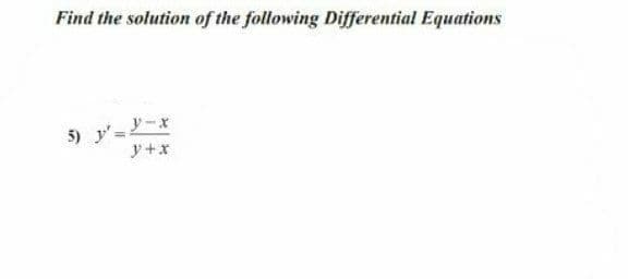 Find the solution of the following Differential Equations
5) y'=-x
y+x
