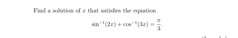 Find a solution of x that satisfies the equation
sin-(2x) + cos-'(3x)
= 3
