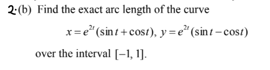2:(b) Find the exact arc length of the curve
x= e“ (sint + cost), y= e“(sint – cost)
over the interval [-1, 1].
