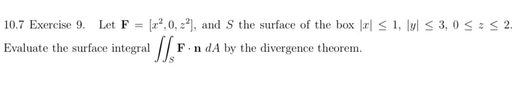 Let F =
[a2,0, 22), and S the surface of the box |r| < 1, |y| < 3, 0 < z < 2.
%3D
-face integral
F.n dA by the divergence theorem.
