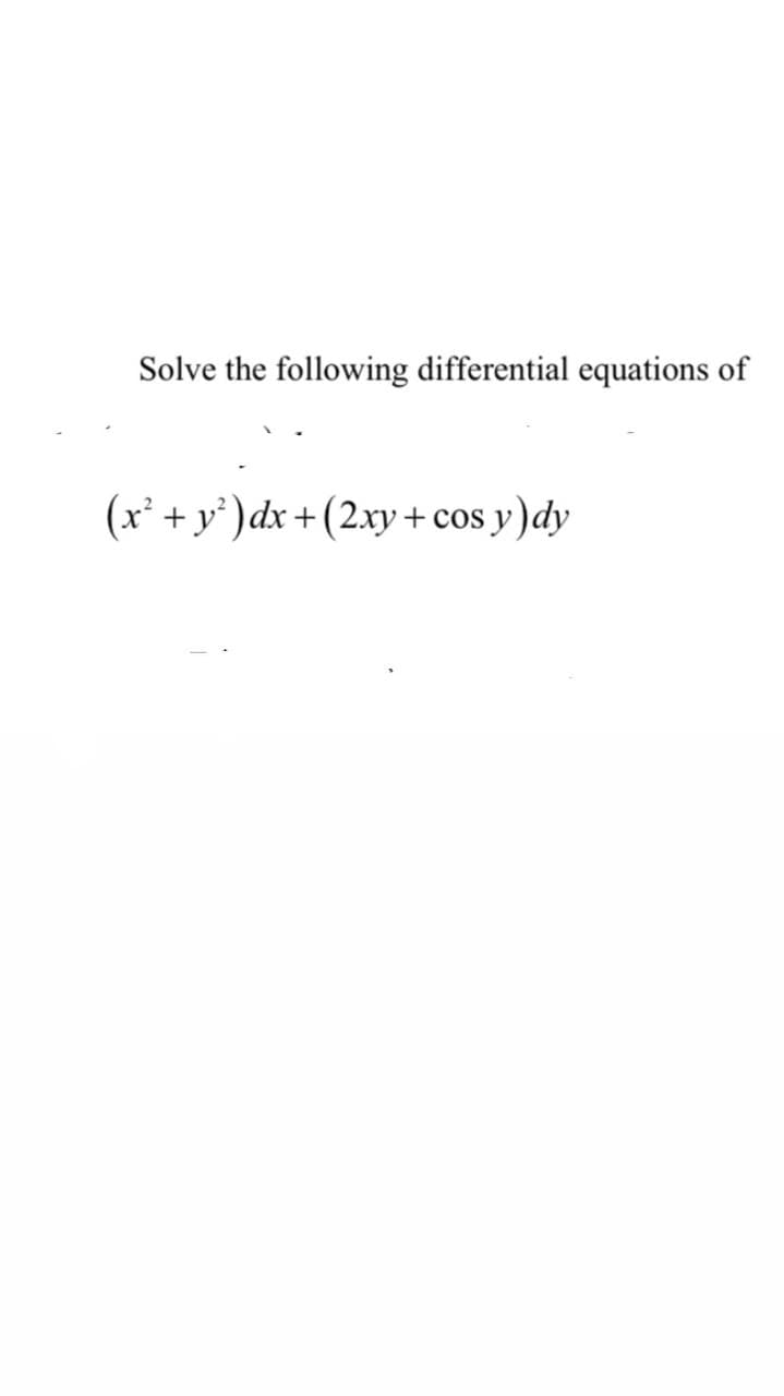 Solve the following differential equations of
(x² + y' )dx + (2xy +cos y)dy
