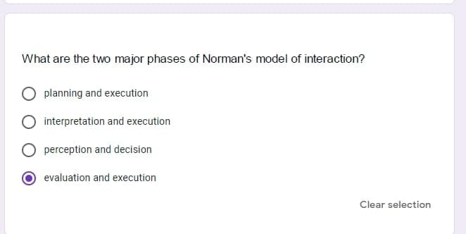 What are the two major phases of Norman's model of interaction?
planning and execution
interpretation and execution
perception and decision
evaluation and execution
Clear selection
