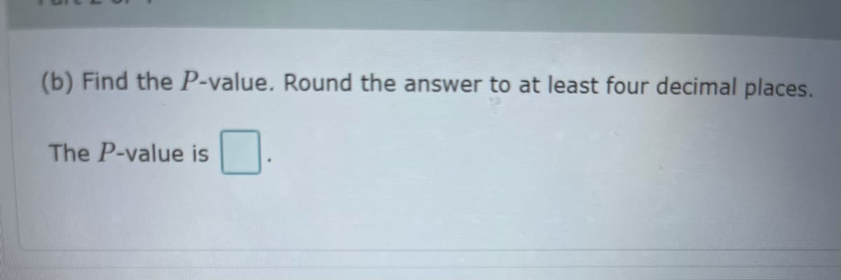 (b) Find the P-value. Round the answer to at least four decimal places.
The P-value is
