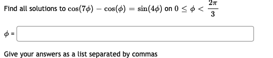 Find all solutions to cos(70) – cos(4) = sin(4ø) on 0 < ¢ <
3
Give your answers as a list separated by commas
