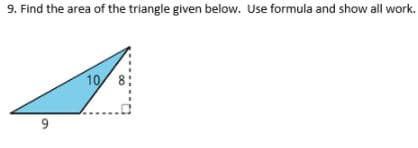 9. Find the area of the triangle given below. Use formula and show all work.
10 8
