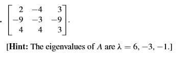 2 -4
3
-9 -3 -9
4
4
3
[Hint: The eigenvalues of A are . = 6, –3, –1.]
