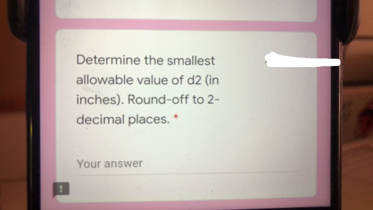 Determine the smallest
allowable value of d2 (in
inches). Round-off to 2-
decimal places. *
Your answer
