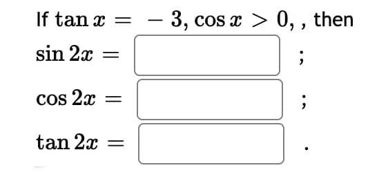 If tan x =
– 3, cos x > 0, , then
-
sin 2x
Cos 2x =
tan 2x =
