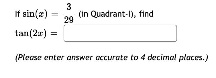 3
If sin(x)
(in Quadrant-I), find
29
tan(2æ)
(Please enter answer accurate to 4 decimal places.)
