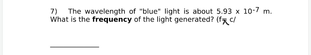 7)
The wavelength of "blue" light is about 5.93 x 10-7 m.
What is the frequency of the light generated? (f c/
