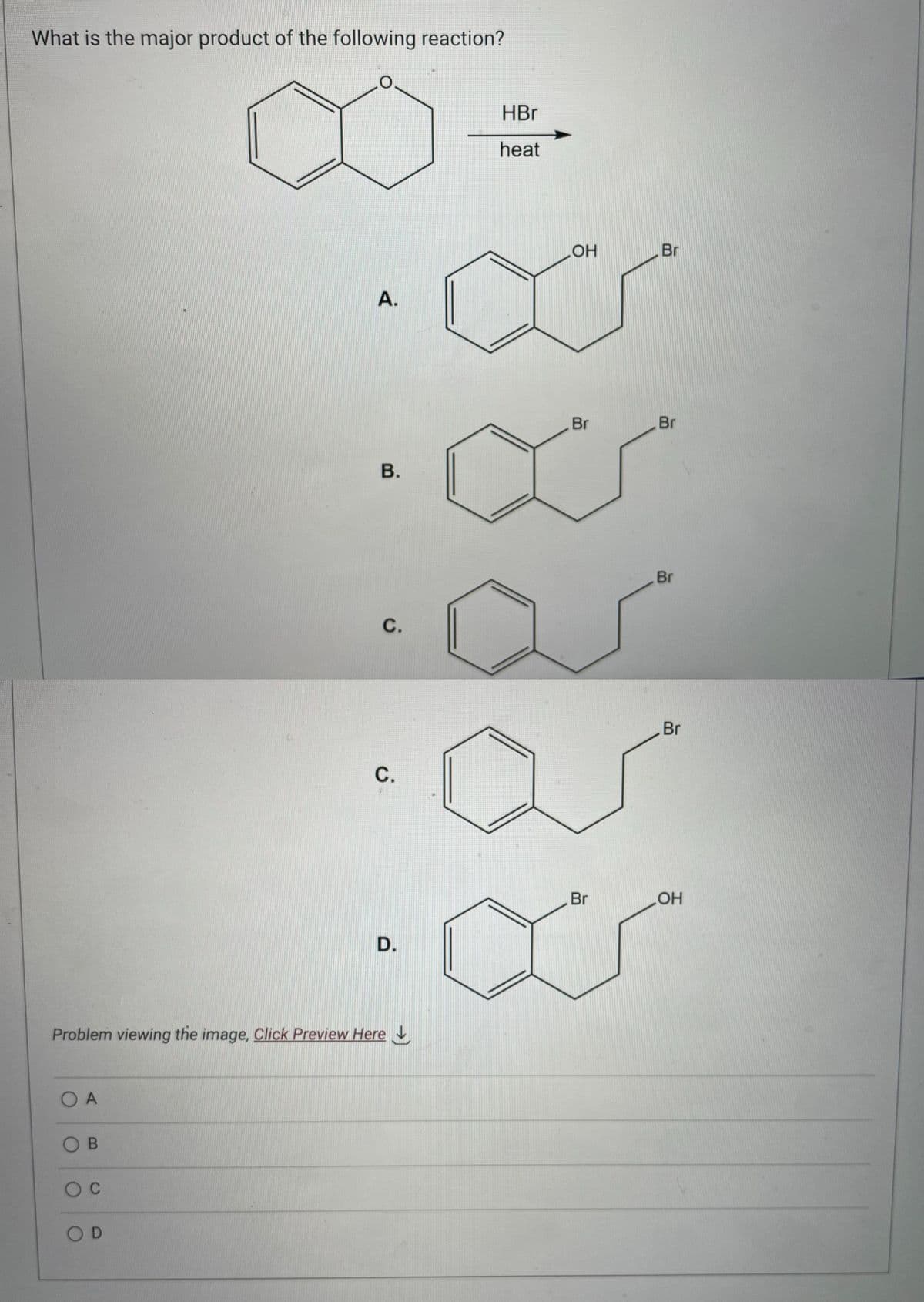 What is the major product of the following reaction?
OA
OB
O C
A.
OD
B.
Problem viewing the image. Click Preview Here
C.
C.
D.
HBr
heat
OH
Br
Br
Br
Br
Br
Br
OH