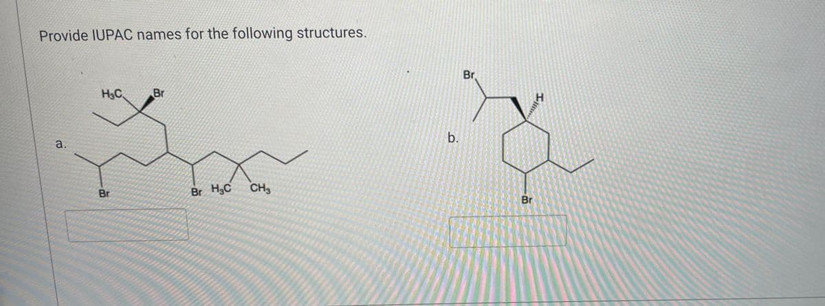 Provide IUPAC names for the following structures.
7
H₂C
Br
Ipa
Br
CH3
Br H₂C
a.
b.
Br
H
***
Br