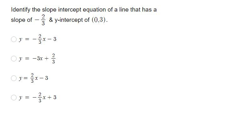 Identify the slope intercept equation of a line that has a
2
slope of –
& y-intercept of (0,3).
3
O y = -x- 3
2
y = -3x +
3
O y = x- 3
2
--X + 3
y
