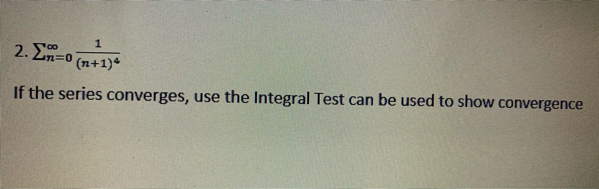 2. Σ-0
(n+1)*
If the series converges, use the Integral Test can be used to show convergence
