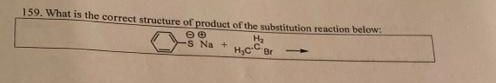 159. What is the correct structure of product of the substitution reaction below:
S Na +
Ha
H,cC Br
