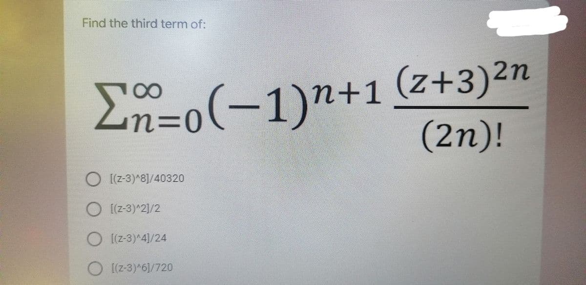 Find the third term of:
2n=n+1 (z+3)2n
(2n)!
(-1)"
n%3D0
[(z-3)^8]/40320
O [(z-3)^2]/2
O [(z-3)^4]/24
O
[(z-3)*6]/720
