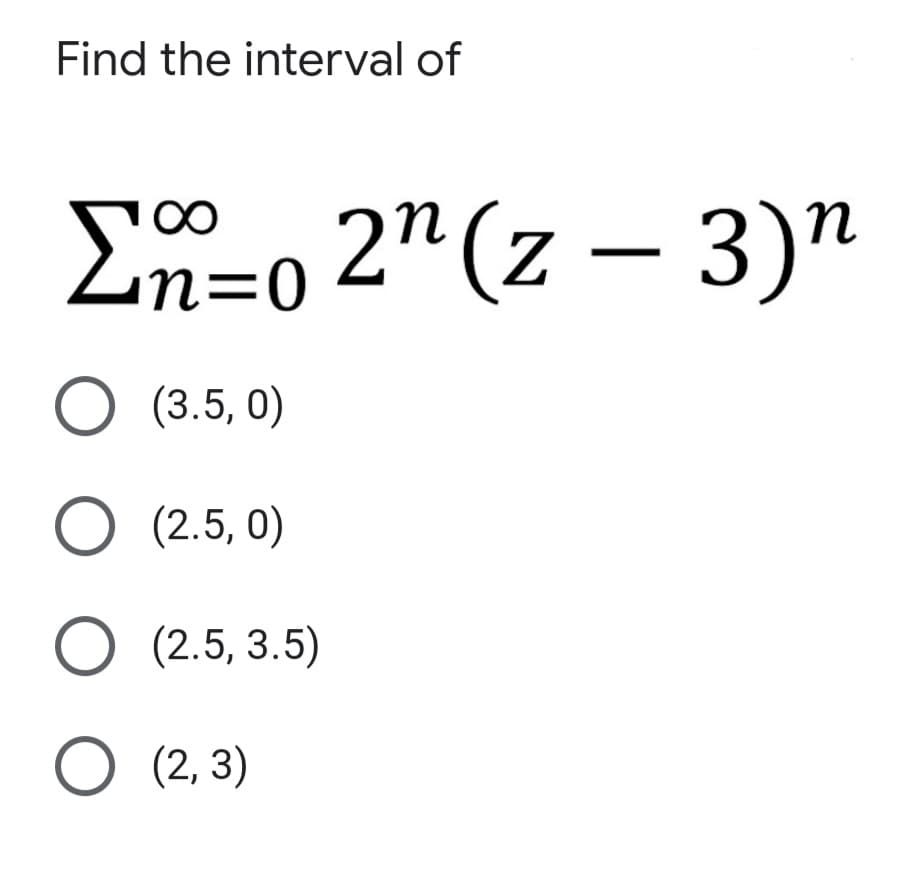 Find the interval of
00
m=o 2"(z – 3)n
O (3.5, 0)
O (2.5, 0)
O (2.5, 3.5)
O (2, 3)
ООО
