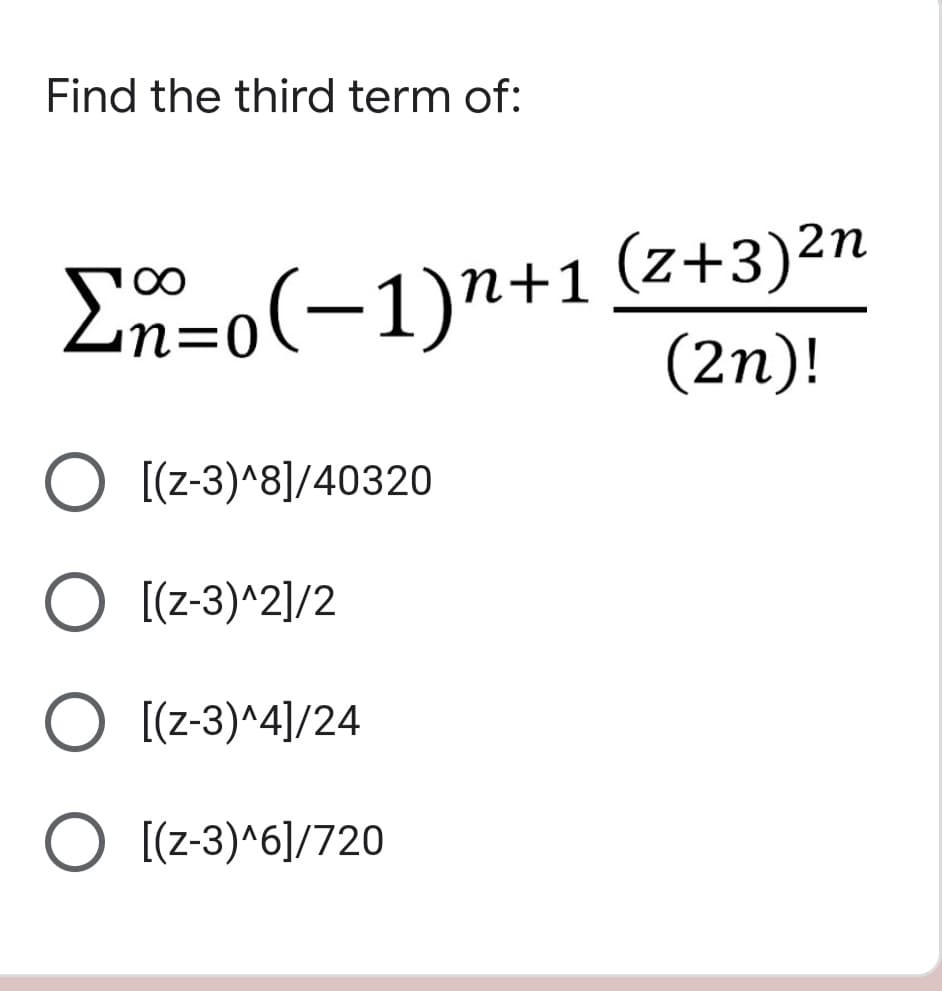 Find the third term of:
Ln=o(-1)n+1 (z+3)2n
(2п)!
O [(z-3)^8]/40320
O [(z-3)^2]/2
O [(z-3)^4]/24
O [(z-3)^6]/720
