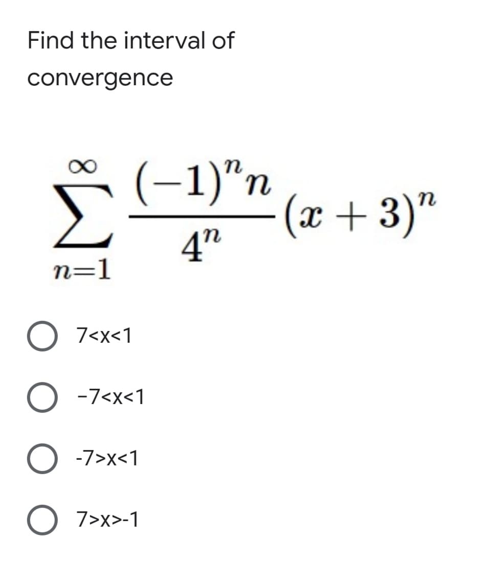 Find the interval of
convergence
(-1)"n
(x + 3)"
4"
n
n=1
O 7<x<1
O -7<x<1
-7>x<1
7>x>-1
8.
