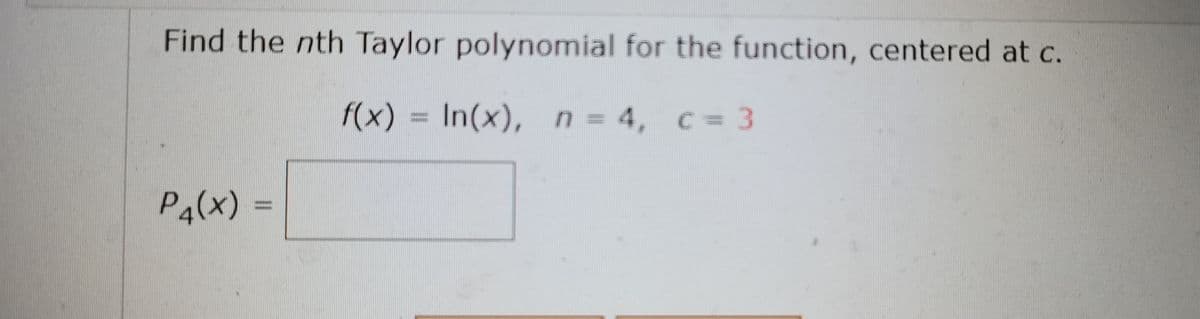 Find the nth Taylor polynomial for the function, centered at c.
f(x) = In(x), n = 4, c= 3
P4(x)
