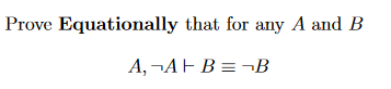 Prove Equationally that for any A and B
A, ¬AFB = -¬B
