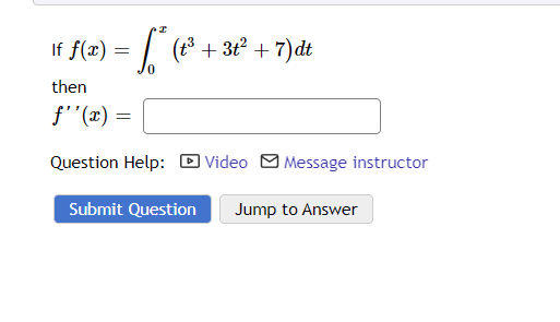 I
If f(x) = √² (t³ + 3t² + 7) dt
then
f''(x) =
Question Help: Video Message instructor
Submit Question
Jump to Answer
