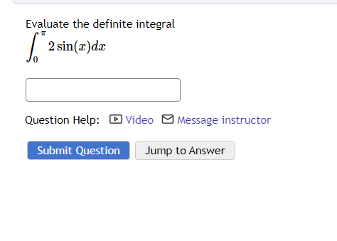 Evaluate the definite integral
S™ 2 sin(x) dx
0
Question Help: Video Message instructor
Submit Question
Jump to Answer