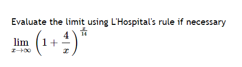 Evaluate the limit using L'Hospital's rule if necessary
14
(₁+4)*
lim 1+
I→∞