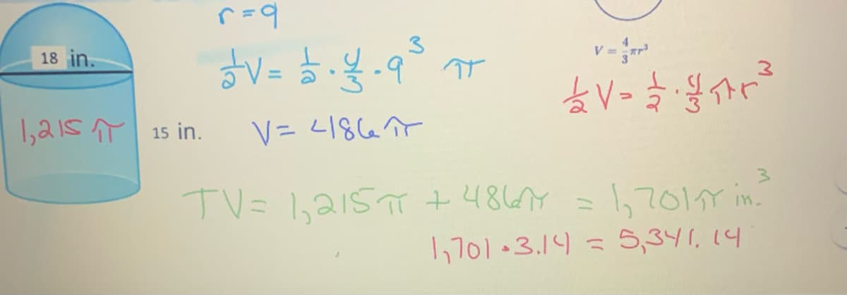 18 in.
1,21ST 15 in.
r = 9
3
$v-5-4-9²³ 77
V = 4186 π
£2V= 2/3/₁7²²³²
TV = 1,215π + 4867 =
= 1,701₁7 in.
1,701.3.14 = 5,341,14