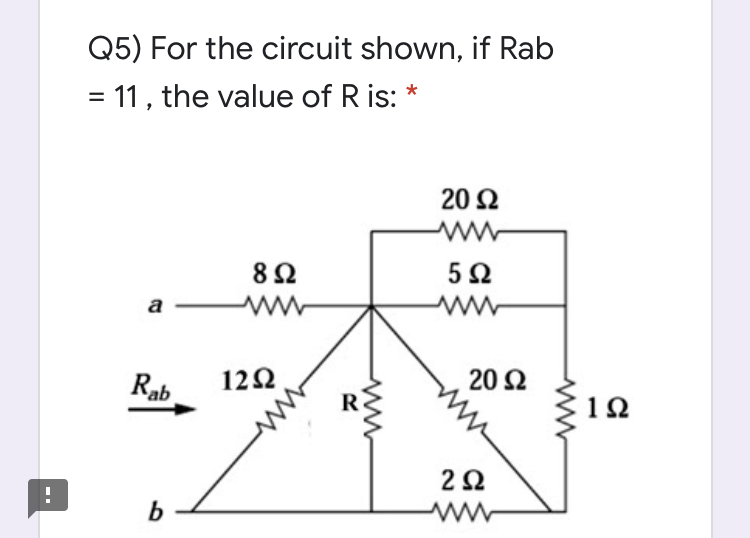 Q5) For the circuit shown, if Rab
= 11, the value of R is: *
20 Ω
5Ω
Rab
12Ω
20 Ω
10
b
