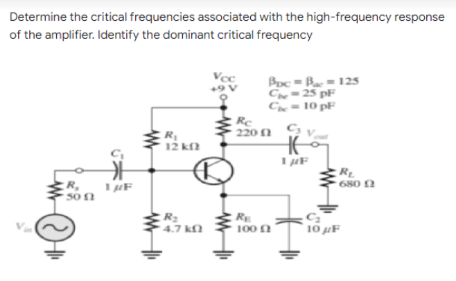 Determine the critical frequencies associated with the high-frequency response
of the amplifier. Identify the dominant critical frequency
Vec
Bpc = Bac=125
Che=25 pF
Chc= 10 pF
C₂
R₁
12 ΚΩ
1 με
R₂
• 680 Ω
R₂
500
R₂
4.7 k
1 μF
ww
Rc
• 220 Ω
RE
100 Ω
10 μF