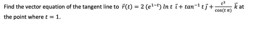 t3
Find the vector equation of the tangent line to r(t) = 2 (e1-t) In t i+ tan-1 tj+
k at
cos(t t)
%3D
the point where t = 1.
