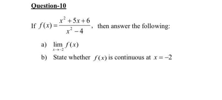 Question-10
x +5x + 6
If f(x) =
, then answer the following:
x² -4
a) lim f(x)
x-2
b) State whether f(x) is continuous at x =-2
