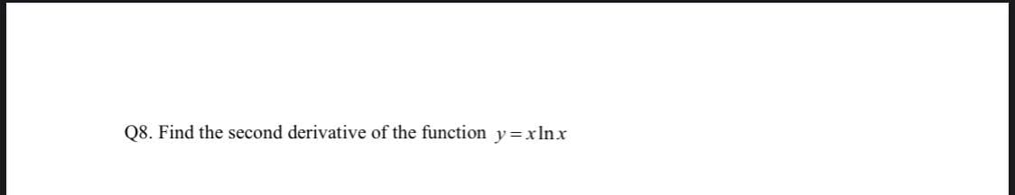 Q8. Find the second derivative of the function y=xlnx
